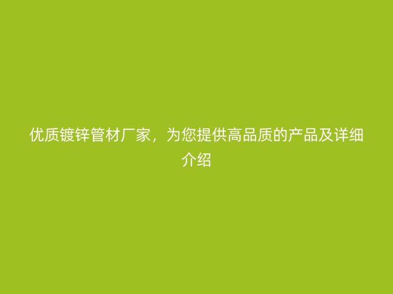 優質鍍鋅管材廠家，為您提供高品質的產品及詳細介紹