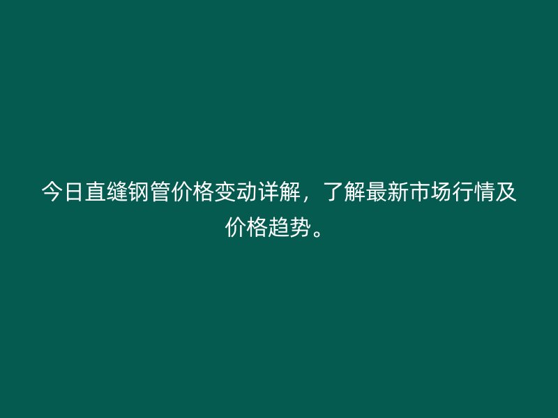 今日直縫鋼管價格變動詳解，了解最新市場行情及價格趨勢。