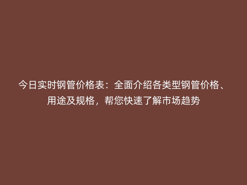 今日實時鋼管價格表：全面介紹各類型鋼管價格、用途及規格，幫您快速了解市場趨勢