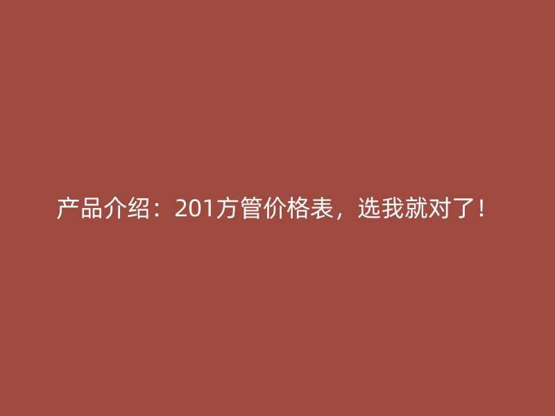 產品介紹:201方管價格表,選我就對了!