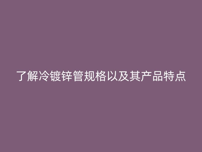 了解冷鍍鋅管規格以及其產品特點