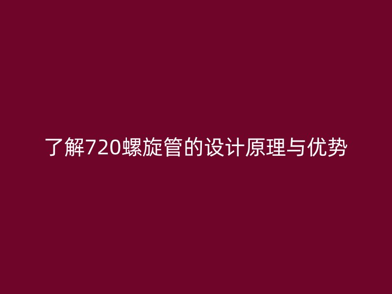 了解720螺旋管的設(shè)計原理與優(yōu)勢