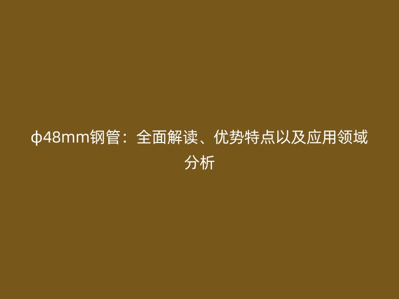 φ48mm鋼管：全面解讀、優勢特點以及應用領域分析