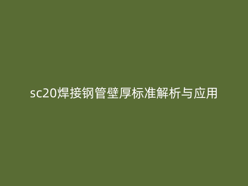 sc20焊接鋼管壁厚標準解析與應用