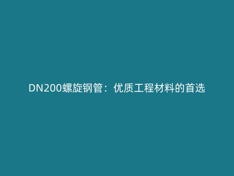 DN200螺旋鋼管:優質工程材料的首選