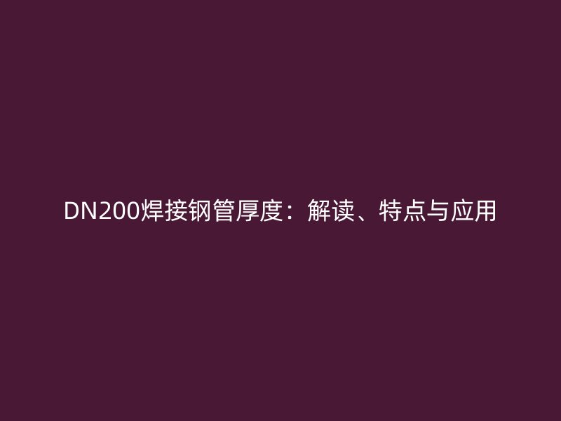 DN200焊接鋼管厚度：解讀、特點(diǎn)與應(yīng)用